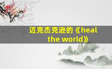 迈克杰克逊的《heal the world》